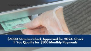 $6000 Stimulus Check Approved for 2024: Check If You Qualify for $500 Monthly Payments