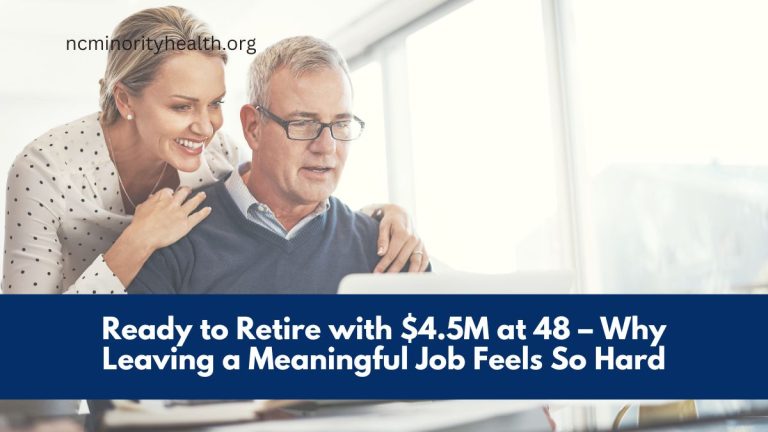 Ready to Retire with $4.5M at 48 – Why Leaving a Meaningful Job Feels So Hard